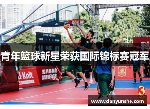 青年篮球新星荣获国际锦标赛冠军
